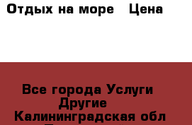 Отдых на море › Цена ­ 300 - Все города Услуги » Другие   . Калининградская обл.,Пионерский г.